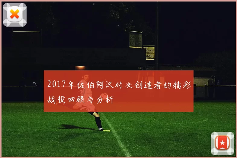 2017年佐伯阿汉对决创造者的精彩战役回顾与分析