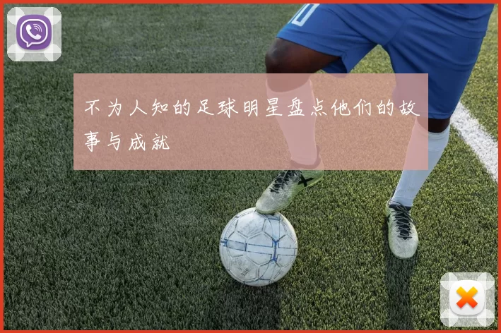 不为人知的足球明星盘点他们的故事与成就
