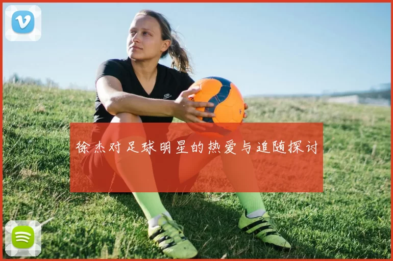 徐杰对足球明星的热爱与追随探讨