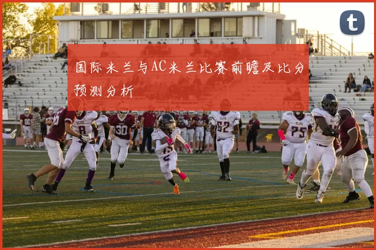 国际米兰与AC米兰比赛前瞻及比分预测分析