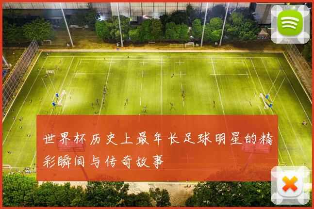 世界杯历史上最年长足球明星的精彩瞬间与传奇故事