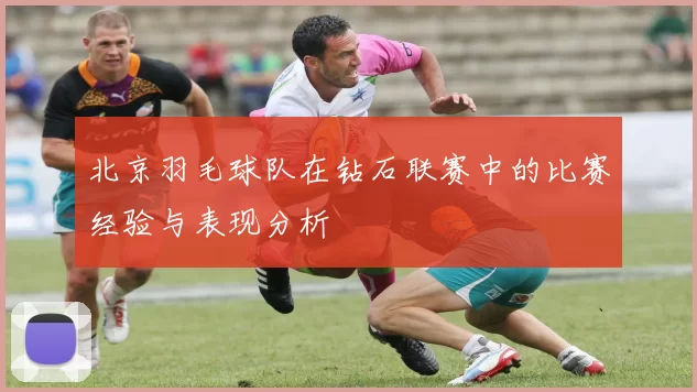 北京羽毛球队在钻石联赛中的比赛经验与表现分析