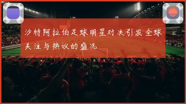 沙特阿拉伯足球明星对决引发全球关注与热议的盛况