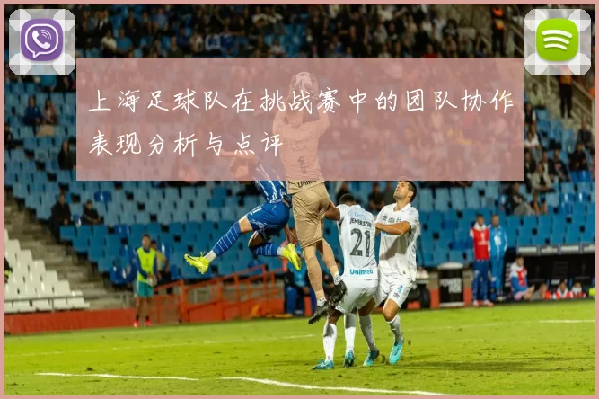 上海足球队在挑战赛中的团队协作表现分析与点评