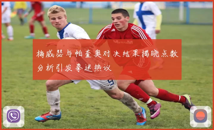 梅威瑟与帕奎奥对决结果揭晓点数分析引发拳迷热议