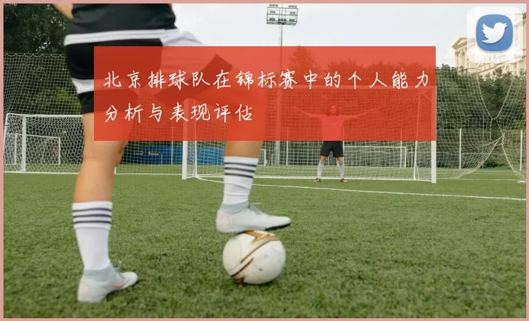 北京排球队在锦标赛中的个人能力分析与表现评估