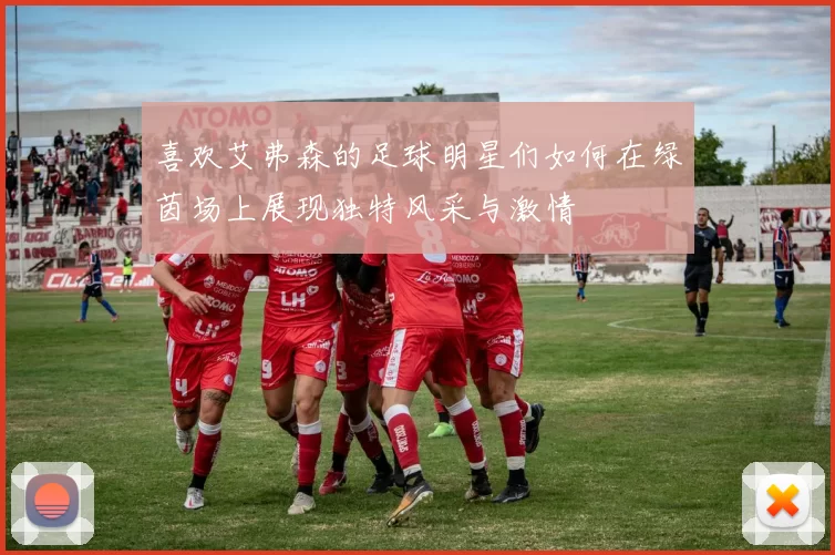 喜欢艾弗森的足球明星们如何在绿茵场上展现独特风采与激情