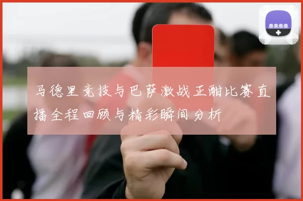 马德里竞技与巴萨激战正酣比赛直播全程回顾与精彩瞬间分析