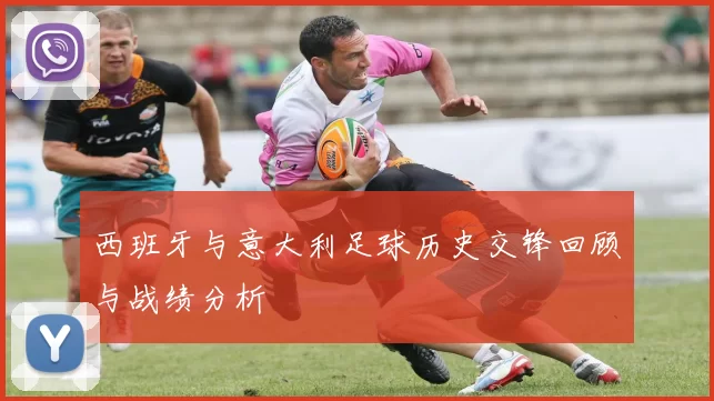 西班牙与意大利足球历史交锋回顾与战绩分析