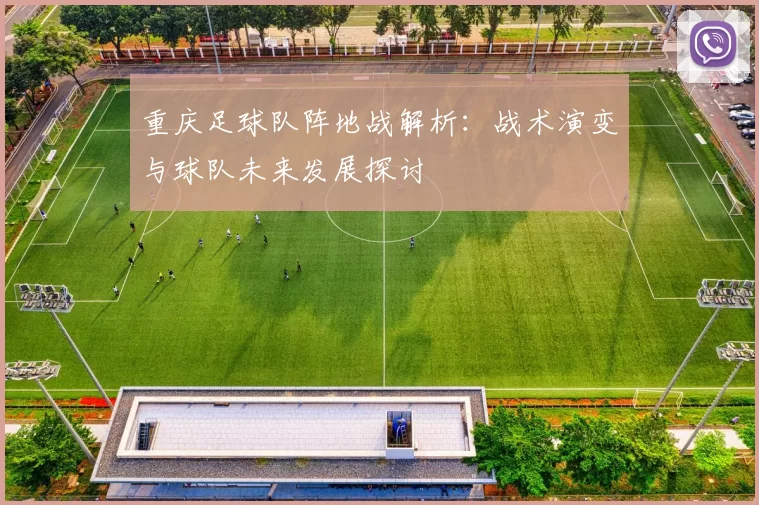 重庆足球队阵地战解析：战术演变与球队未来发展探讨