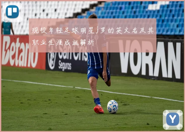 现役年轻足球明星j罗的英文名及其职业生涯成就解析