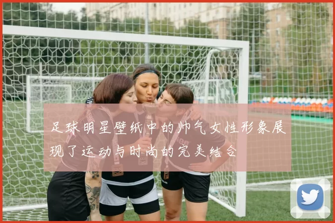 足球明星壁纸中的帅气女性形象展现了运动与时尚的完美结合