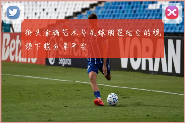 街头涂鸦艺术与足球明星结合的视频下载分享平台