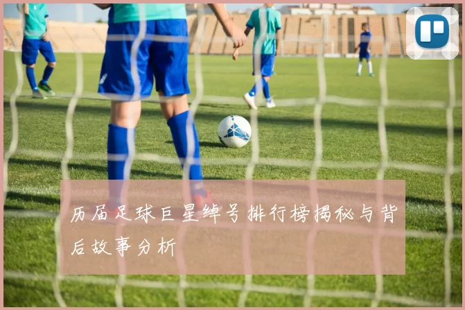 历届足球巨星绰号排行榜揭秘与背后故事分析