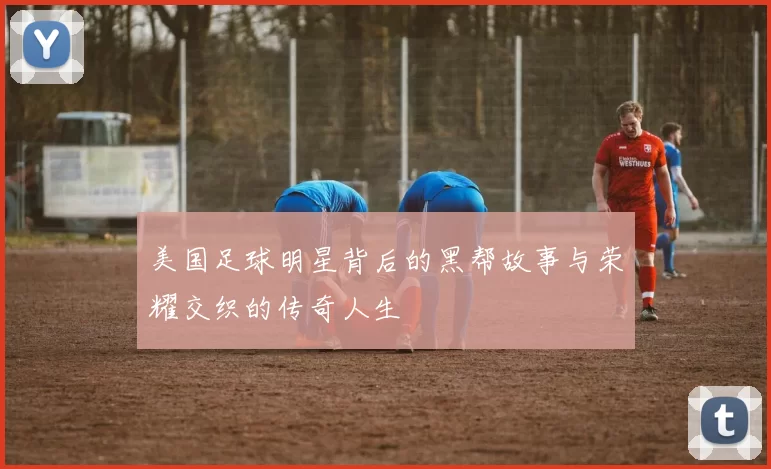 美国足球明星背后的黑帮故事与荣耀交织的传奇人生