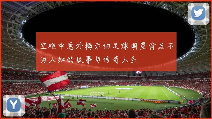 空难中意外揭示的足球明星背后不为人知的故事与传奇人生
