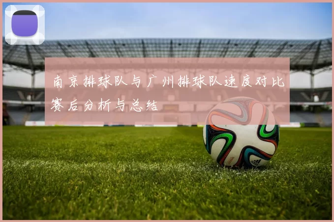 南京排球队与广州排球队速度对比赛后分析与总结