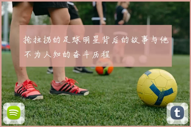 抢拄拐的足球明星背后的故事与他不为人知的奋斗历程