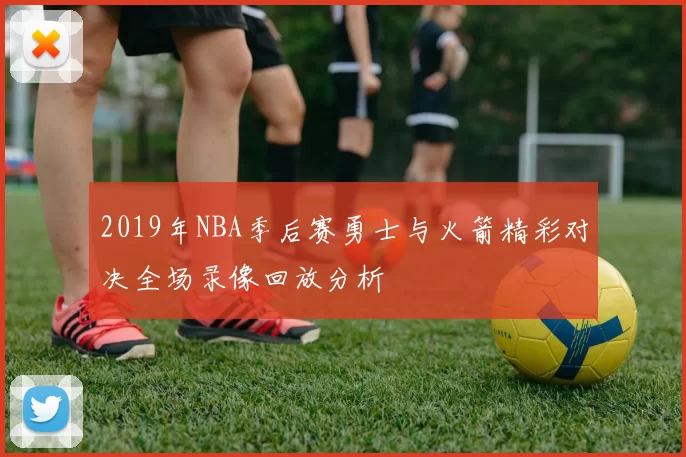 2019年NBA季后赛勇士与火箭精彩对决全场录像回放分析