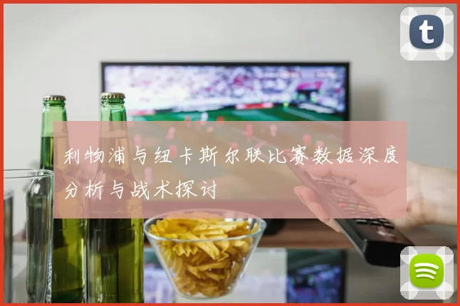 利物浦与纽卡斯尔联比赛数据深度分析与战术探讨