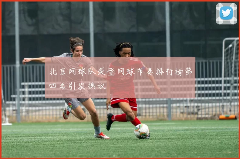 北京网球队荣登网球节奏排行榜第四名引发热议