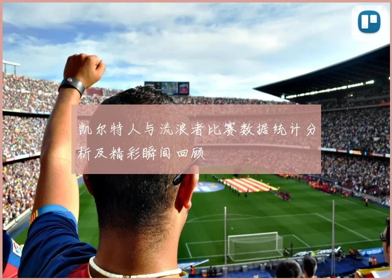 凯尔特人与流浪者比赛数据统计分析及精彩瞬间回顾