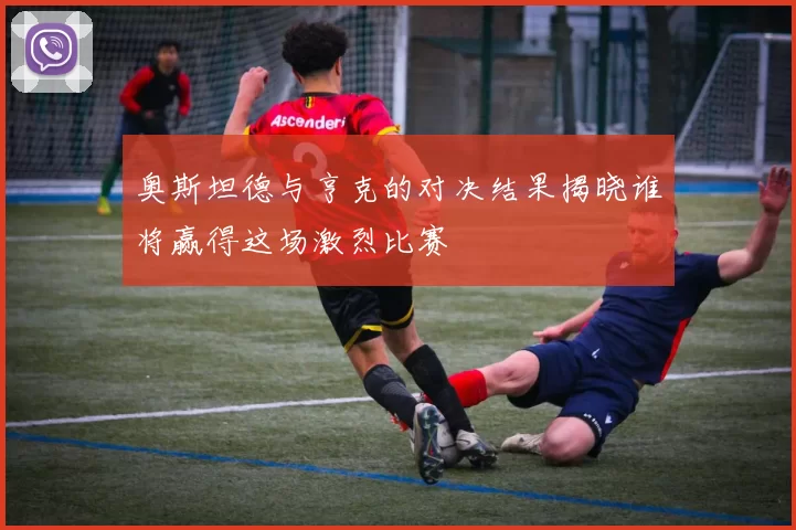 奥斯坦德与亨克的对决结果揭晓谁将赢得这场激烈比赛