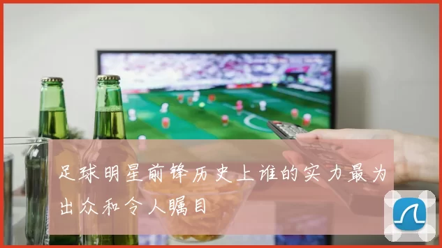 足球明星前锋历史上谁的实力最为出众和令人瞩目