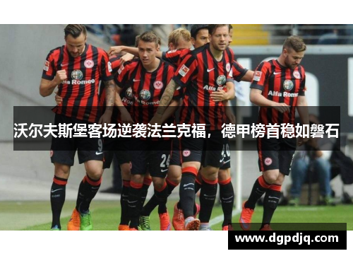 沃尔夫斯堡客场逆袭法兰克福，德甲榜首稳如磐石