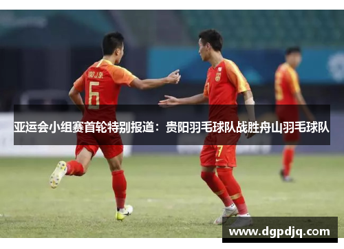 亚运会小组赛首轮特别报道：贵阳羽毛球队战胜舟山羽毛球队
