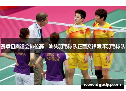赛季初奥运会排位赛：汕头羽毛球队正面交锋菏泽羽毛球队