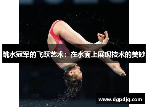 跳水冠军的飞跃艺术：在水面上展现技术的美妙