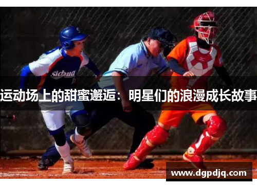 运动场上的甜蜜邂逅：明星们的浪漫成长故事