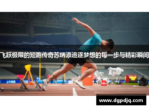 飞跃极限的短跑传奇苏炳添追逐梦想的每一步与精彩瞬间