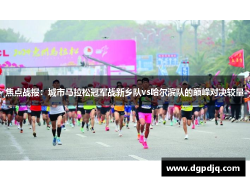焦点战报：城市马拉松冠军战新乡队vs哈尔滨队的巅峰对决较量