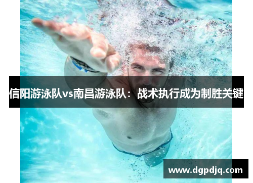 信阳游泳队vs南昌游泳队：战术执行成为制胜关键