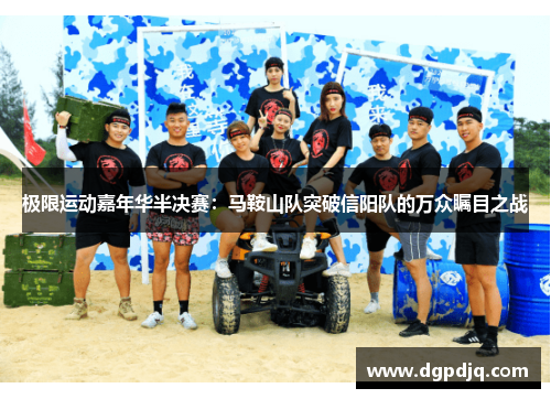 极限运动嘉年华半决赛：马鞍山队突破信阳队的万众瞩目之战
